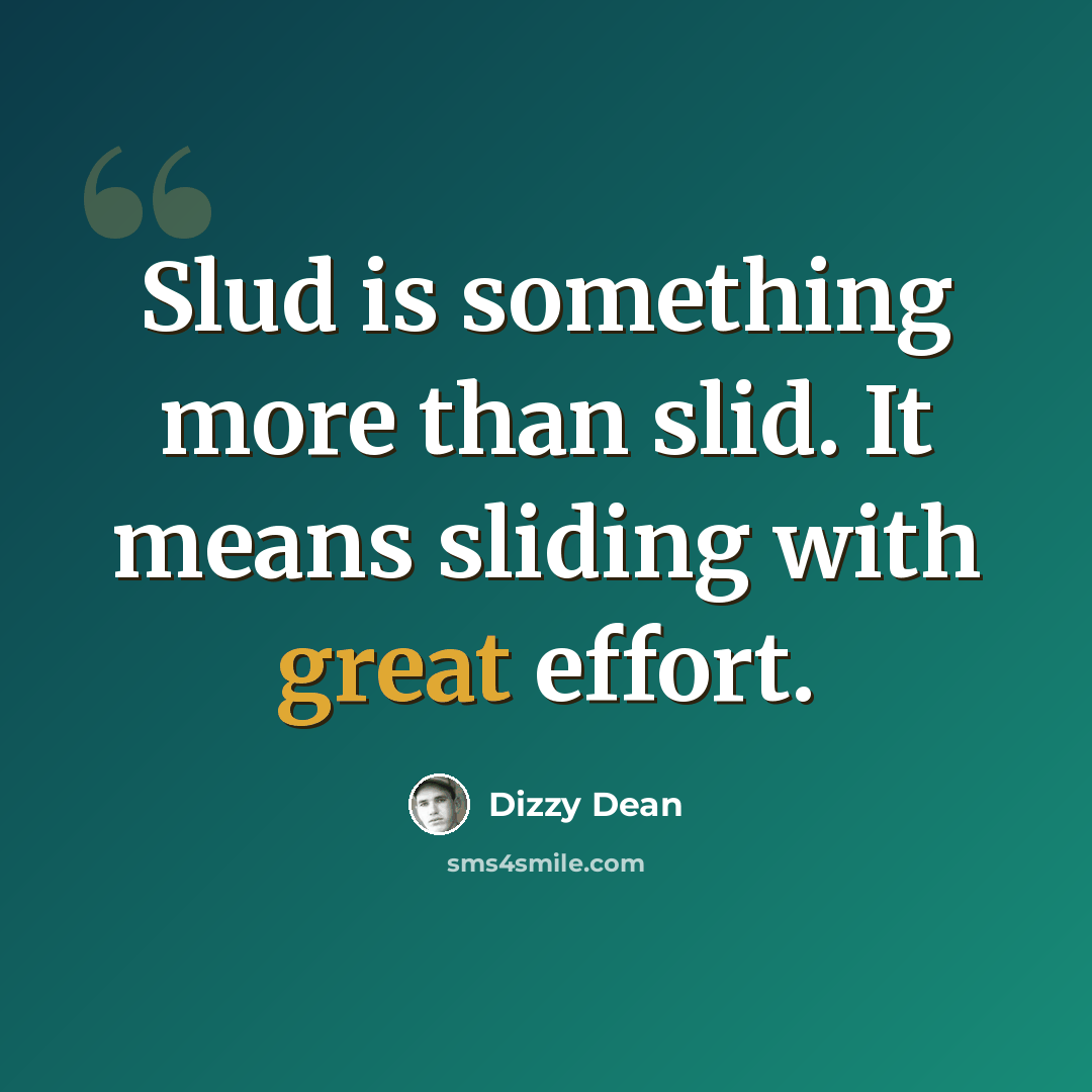 “Slud is something more than slid. It means sliding with great effort.” quote by Dizzy Dean