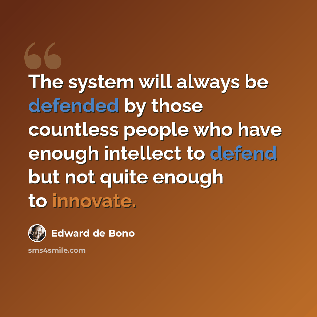“The system will always be defended by those countless people who have enough intellect to defend but not quite enough to innovate.” quote by Edward de Bono