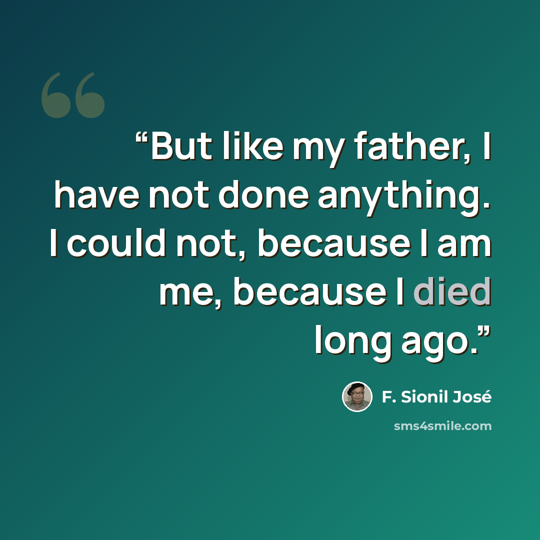 “But like my father, I have not done anything. I could not, because I am me, because I died long ago.” quote by F. Sionil José