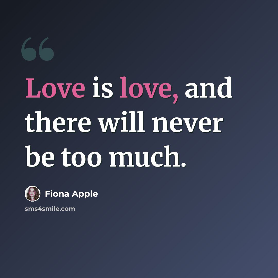 “Love is love, and there will never be too much.” quote by Fiona Apple