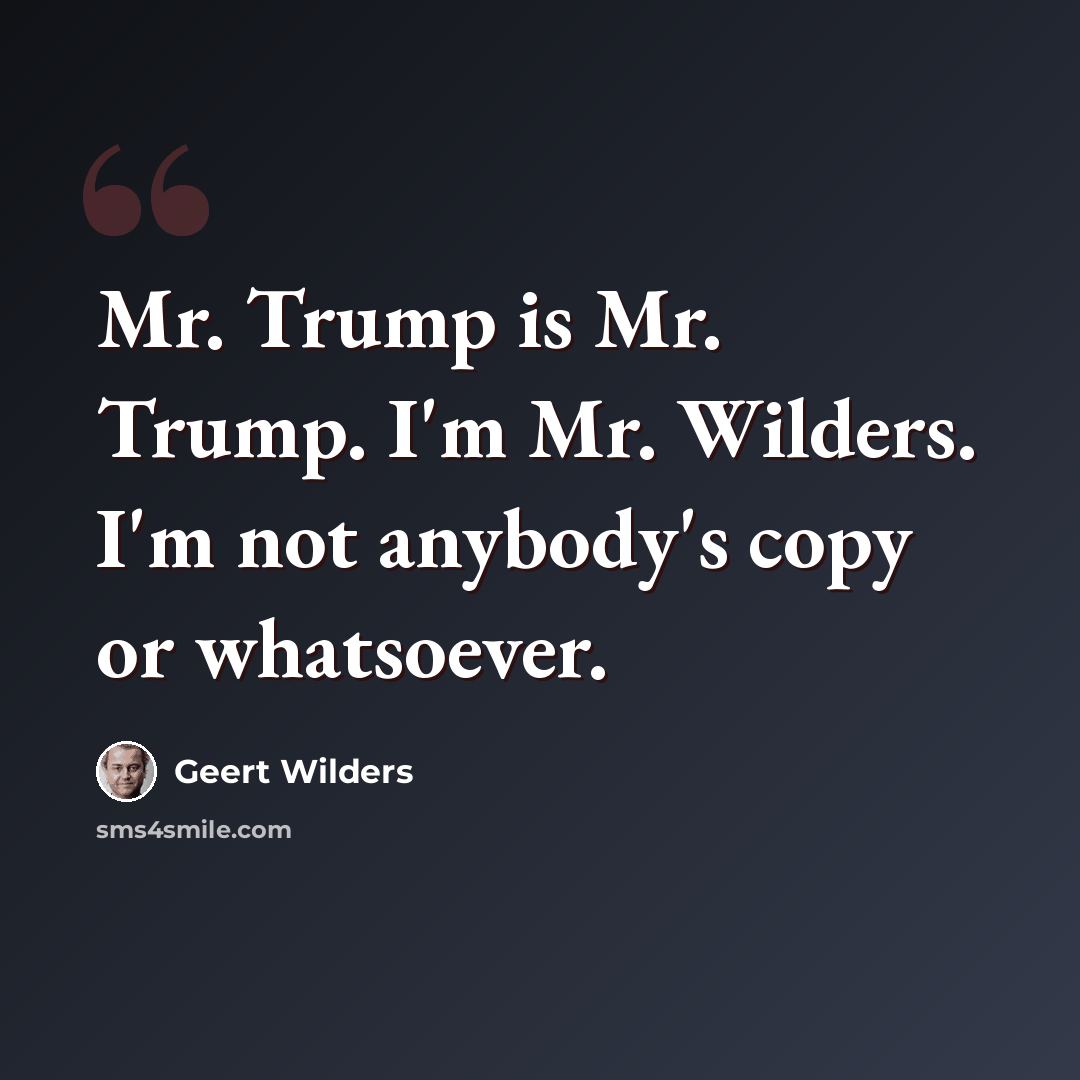 “Mr. Trump is Mr. Trump. I'm Mr. Wilders. I'm not anybody's copy or whatsoever.” quote by Geert Wilders
