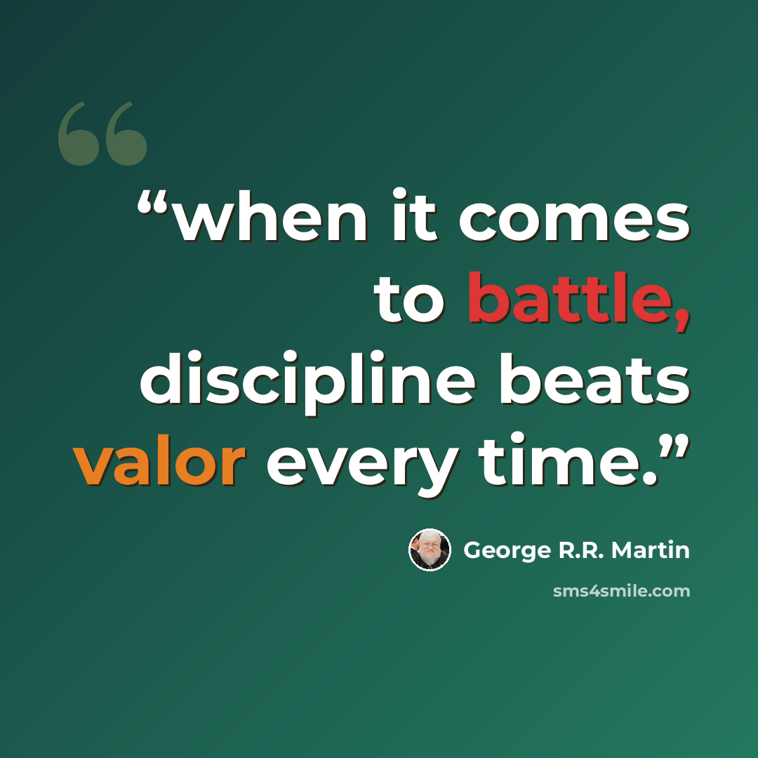 “when it comes to battle, discipline beats valor every time.” quote by George R.R. Martin