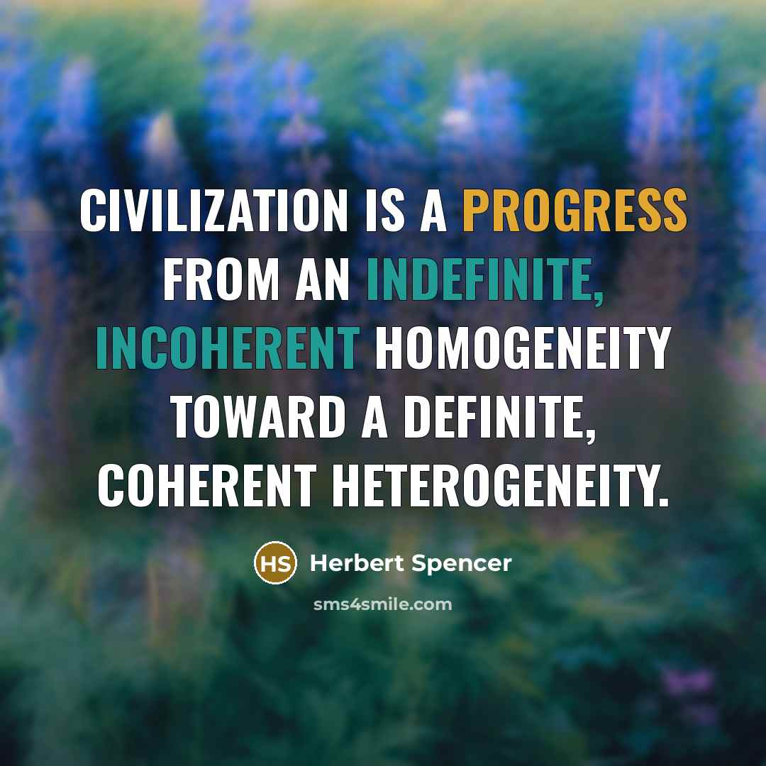 “Civilization is a progress from an indefinite, incoherent homogeneity toward a definite, coherent heterogeneity.” quote by Herbert Spencer