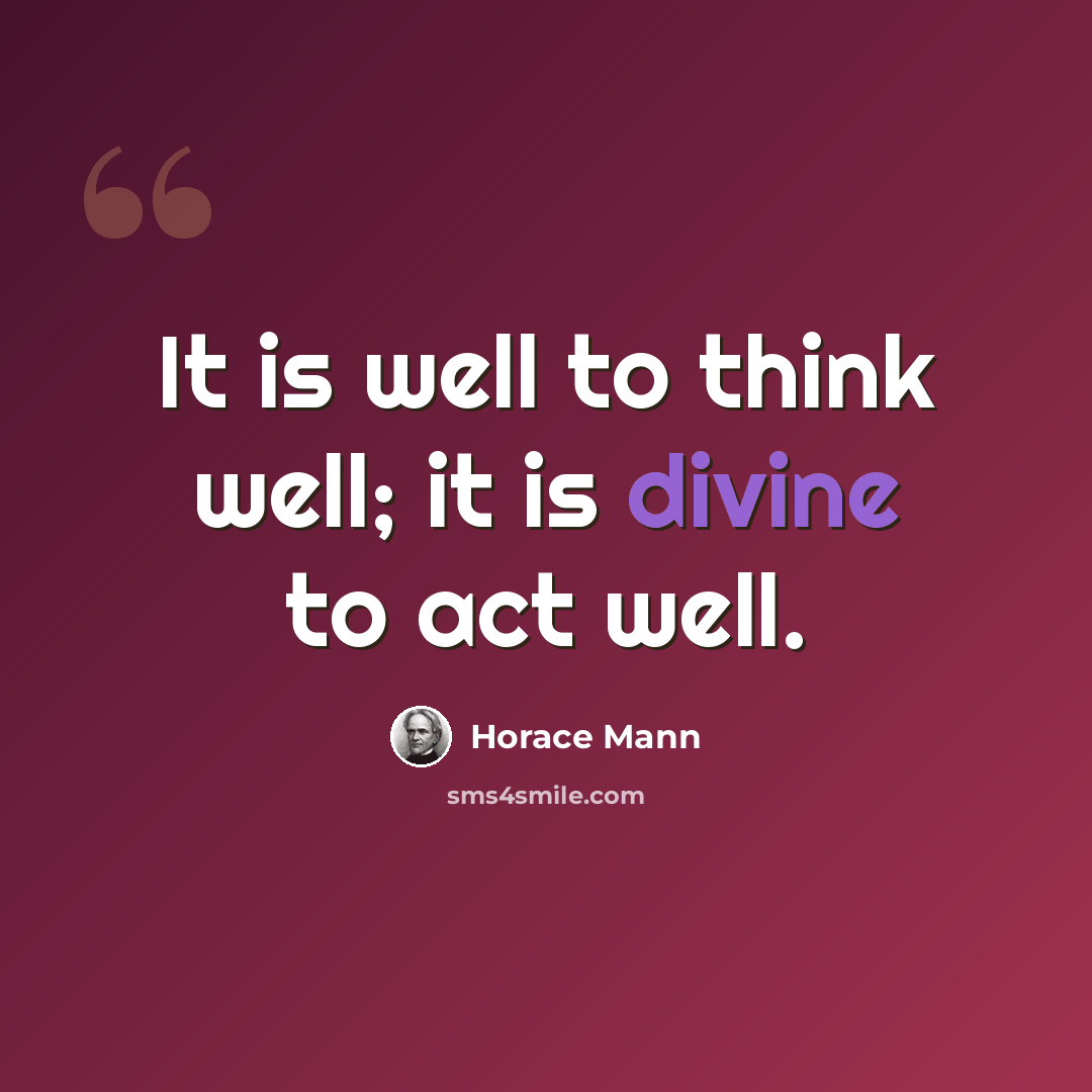 “It is well to think well; it is divine to act well.” quote by Horace Mann