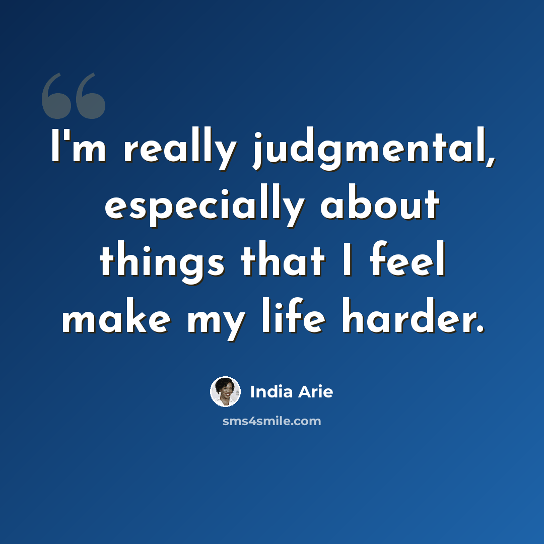 “I'm really judgmental, especially about things that I feel make my life harder.” quote by India Arie
