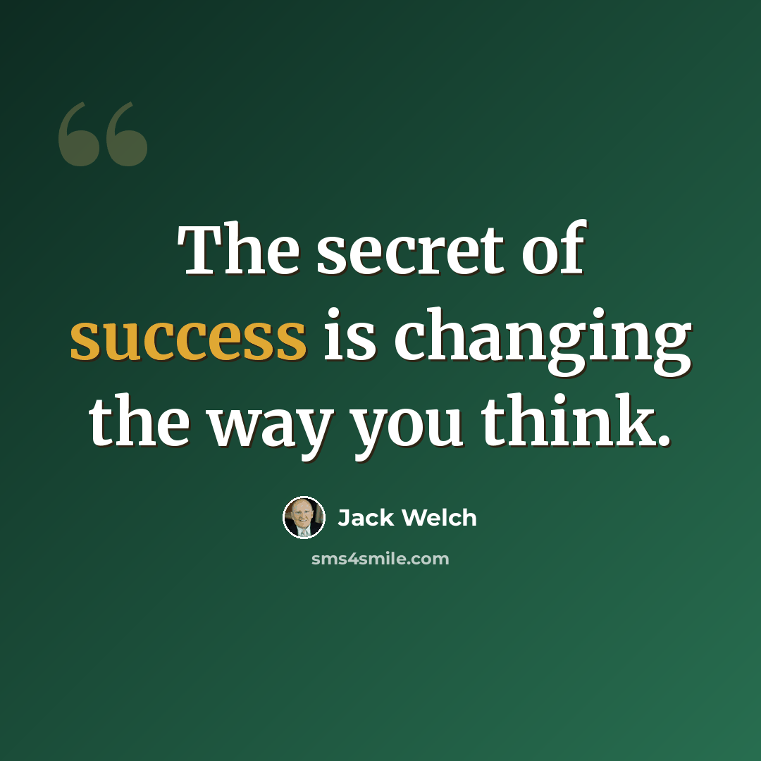 “The secret of success is changing the way you think.” quote by Jack Welch