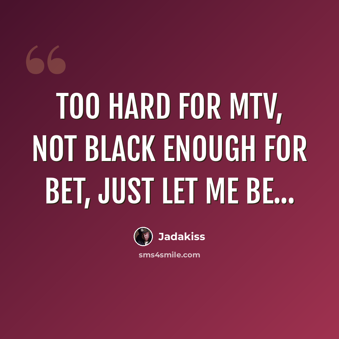 “Too hard for MTV, not black enough for BET, just let me be...” quote by Jadakiss