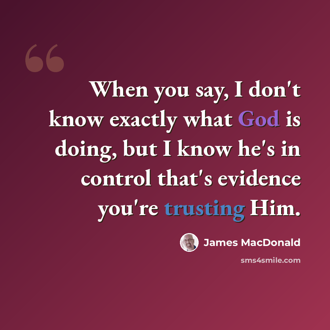 “When you say, I don't know exactly what God is doing, but I know he's in control that's evidence you're trusting Him.” quote by James MacDonald