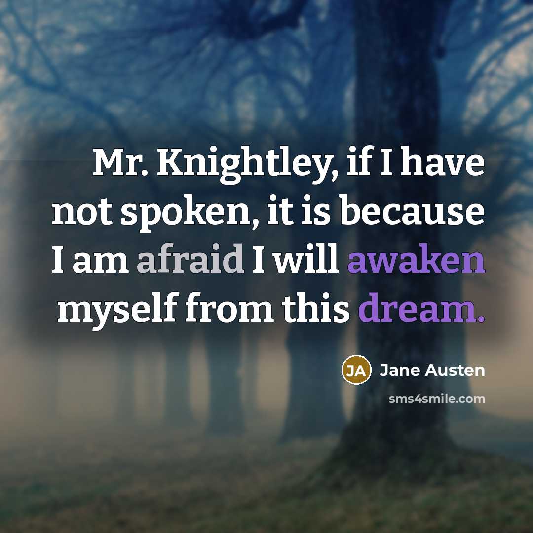 “Mr. Knightley, if I have not spoken, it is because I am afraid I will awaken myself from this dream.” quote by Jane Austen
