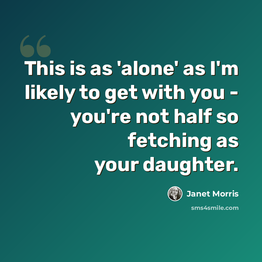 “This is as 'alone' as I'm likely to get with you - you're not half so fetching as your daughter.” quote by Janet Morris