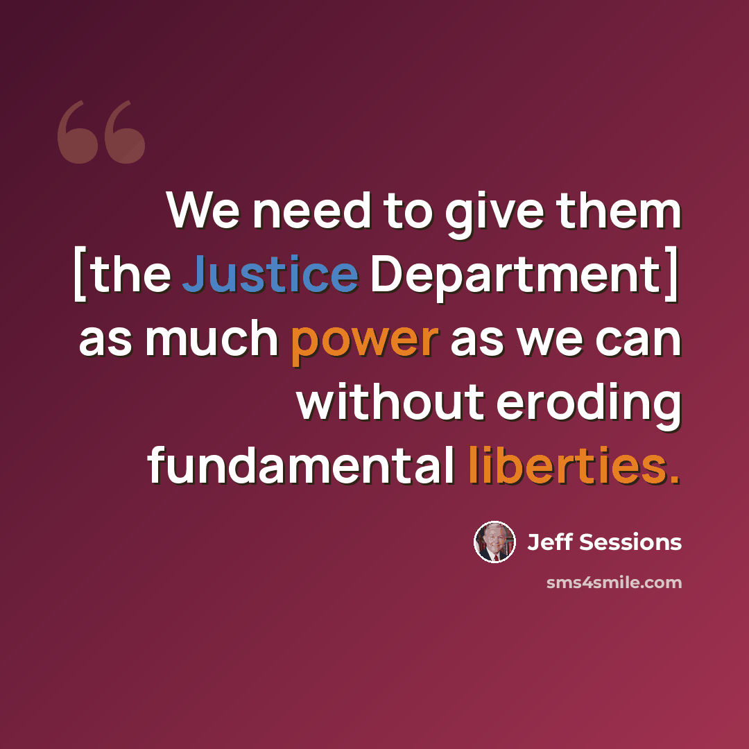“We need to give them [the Justice Department] as much power as we can without eroding fundamental liberties.” quote by Jeff Sessions