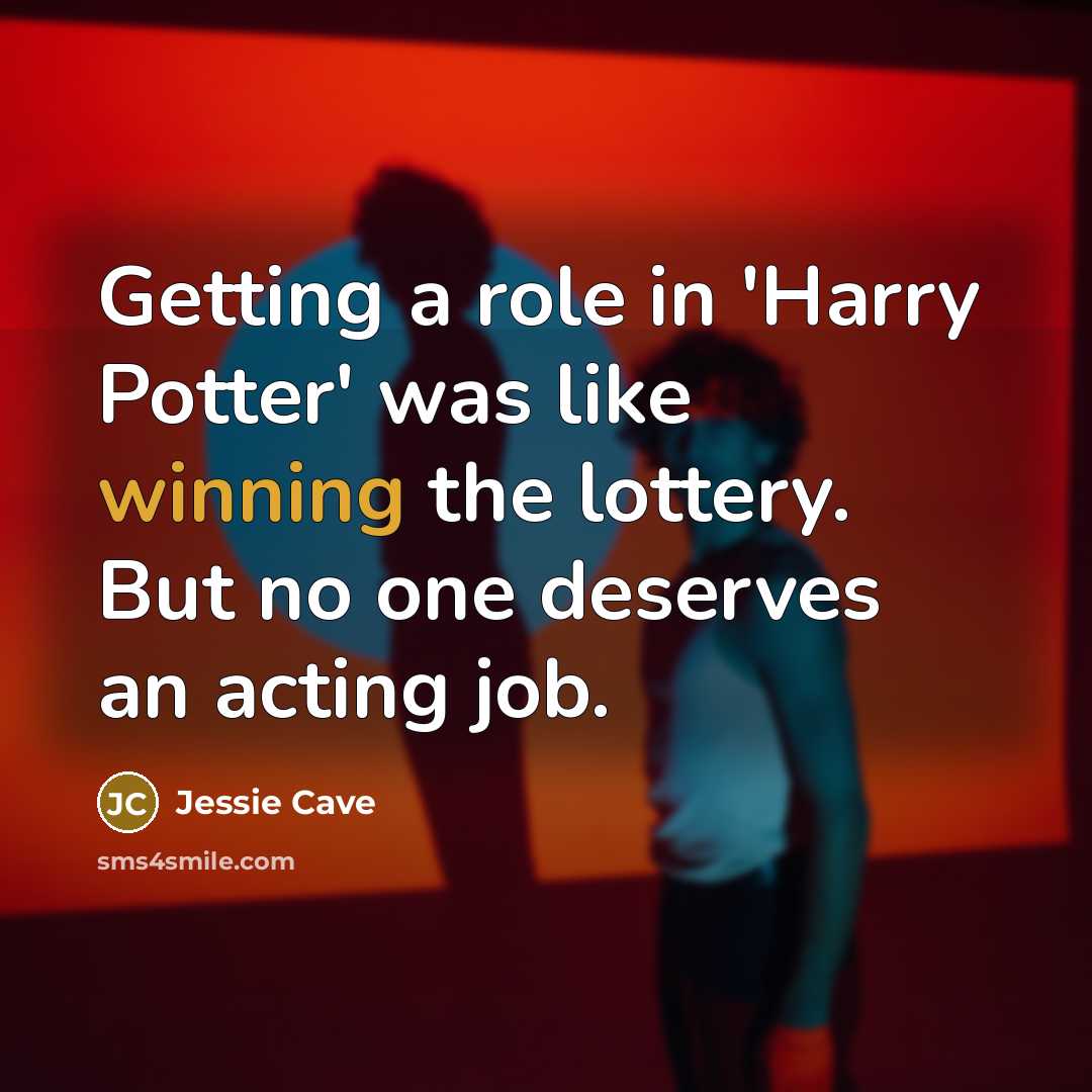 “Getting a role in 'Harry Potter' was like winning the lottery. But no one deserves an acting job.” quote by Jessie Cave