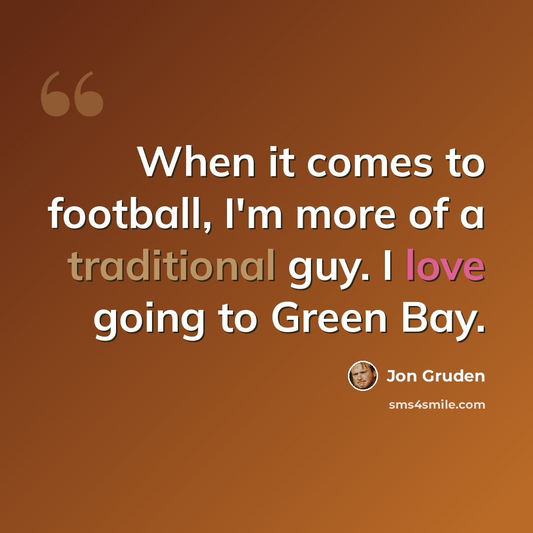 “When it comes to football, I'm more of a traditional guy. I love going to Green Bay.” quote by Jon Gruden