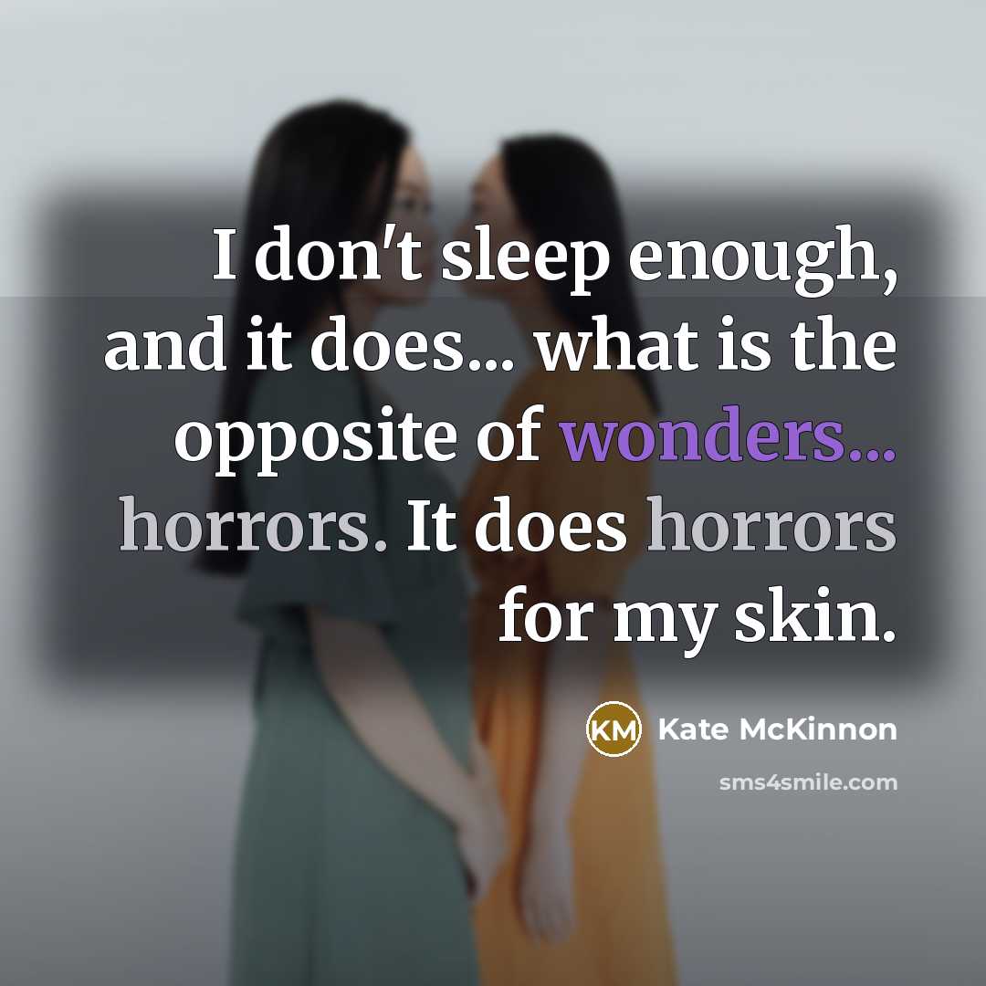 “I don't sleep enough, and it does... what is the opposite of wonders... horrors. It does horrors for my skin.” quote by Kate McKinnon