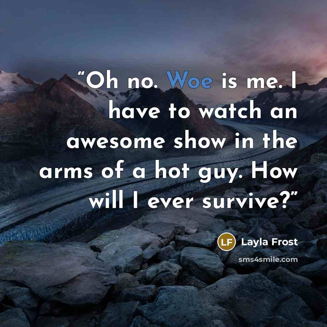 “Oh no. Woe is me. I have to watch an awesome show in the arms of a hot guy. How will I ever survive?” quote by Layla Frost