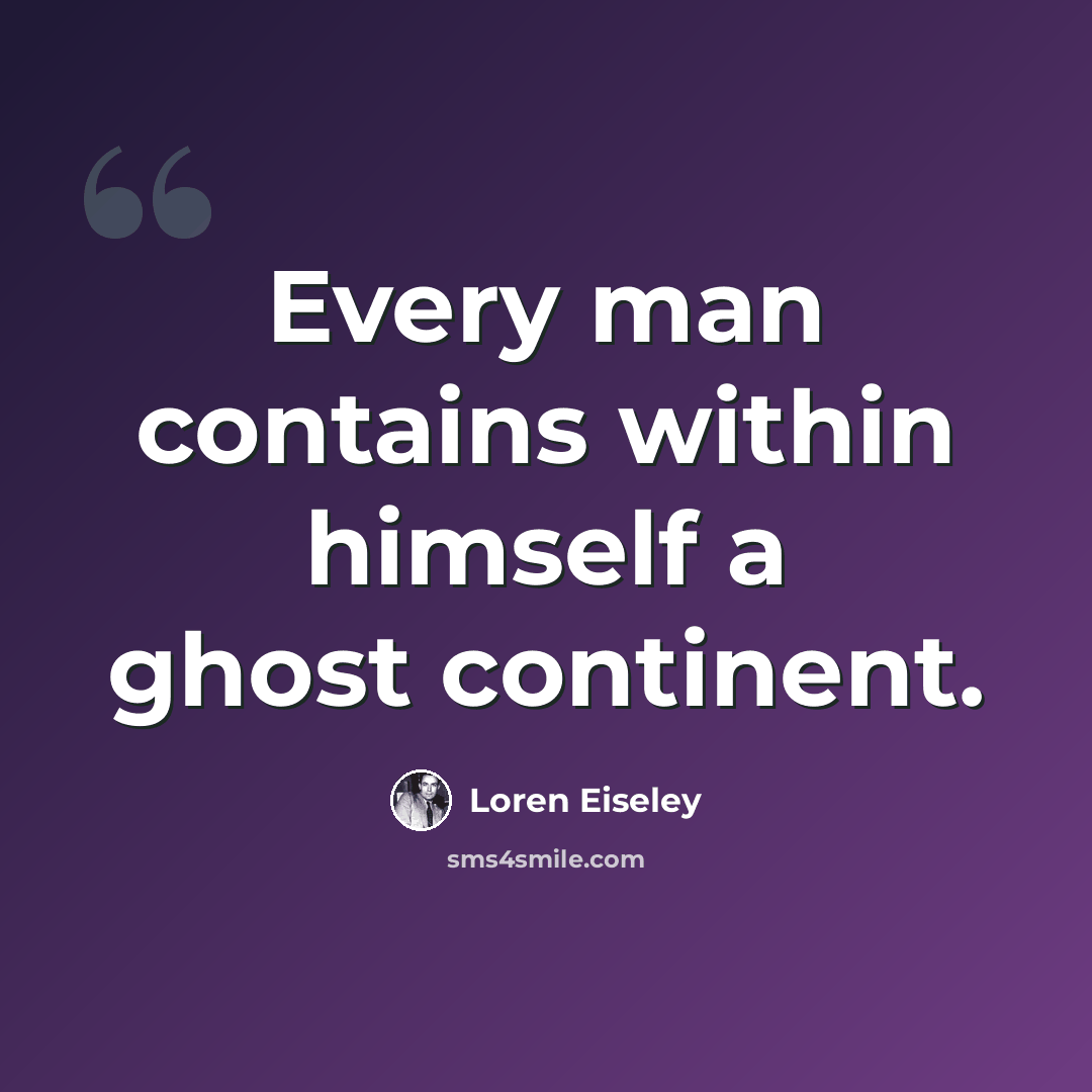 “Every man contains within himself a ghost continent.” quote by Loren Eiseley