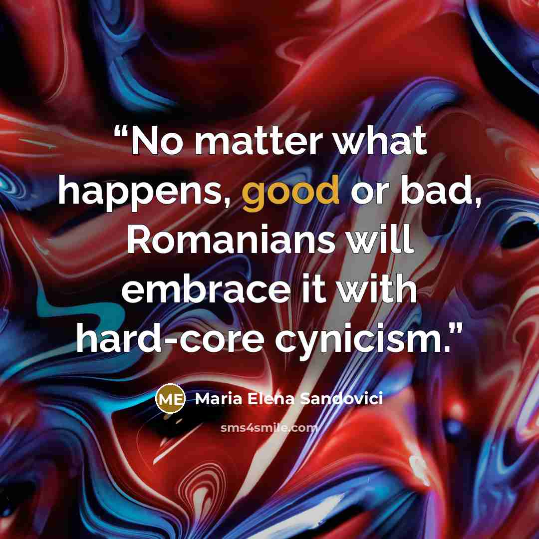 “No matter what happens, good or bad, Romanians will embrace it with hard-core cynicism.” quote by Maria Elena Sandovici