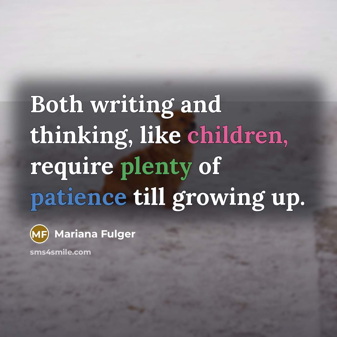 “Both writing and thinking, like children, require plenty of patience till growing up.” quote by Mariana Fulger