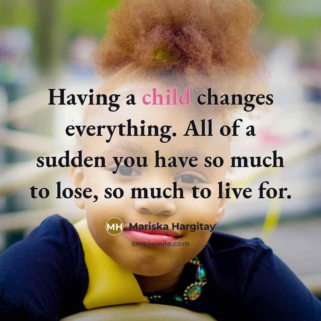 “Having a child changes everything. All of a sudden you have so much to lose, so much to live for.” quote by Mariska Hargitay