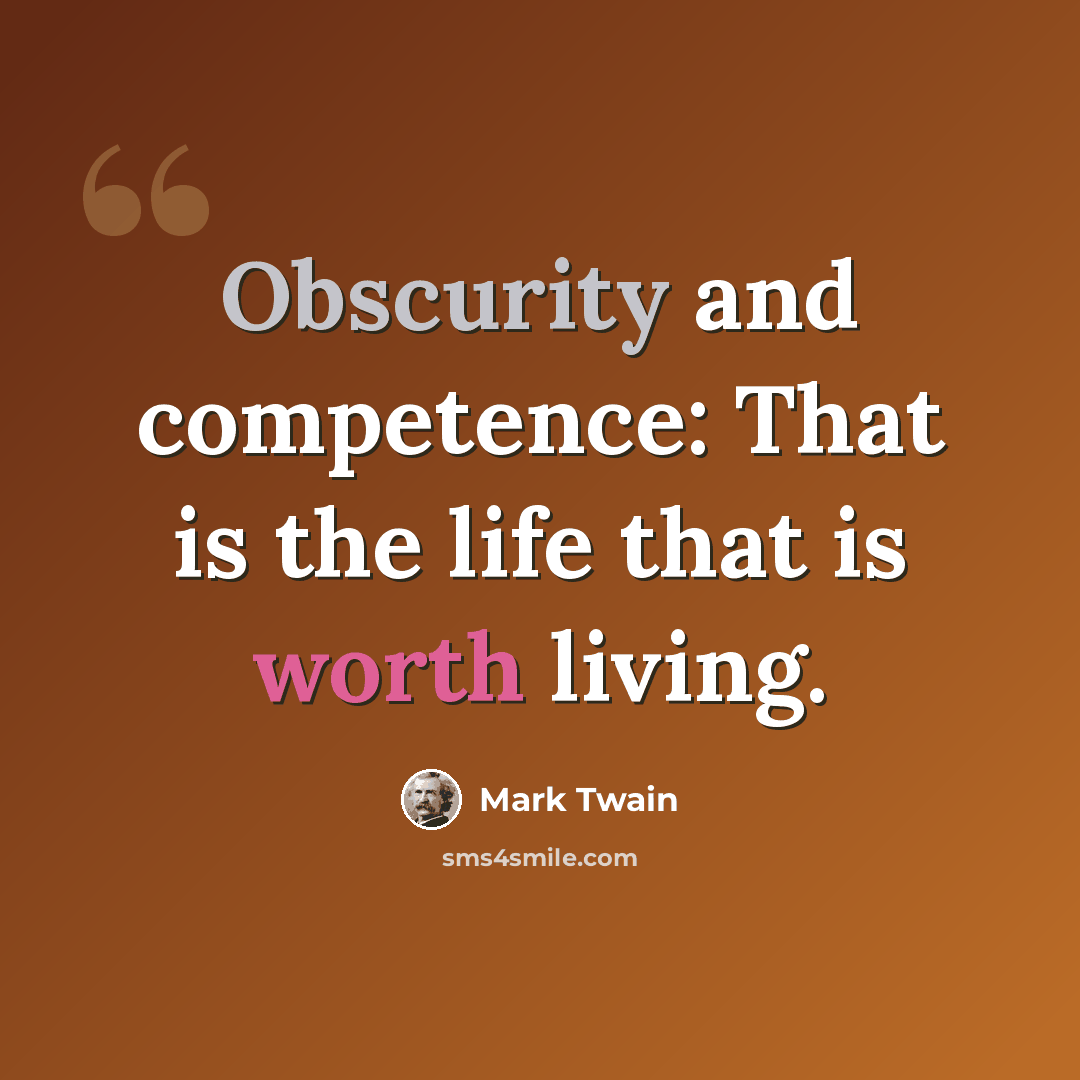 “Obscurity and competence: That is the life that is worth living.” quote by Mark Twain