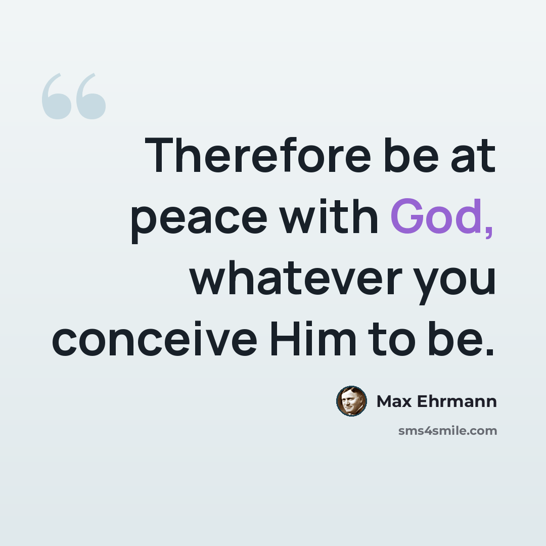 “Therefore be at peace with God, whatever you conceive Him to be.” quote by Max Ehrmann