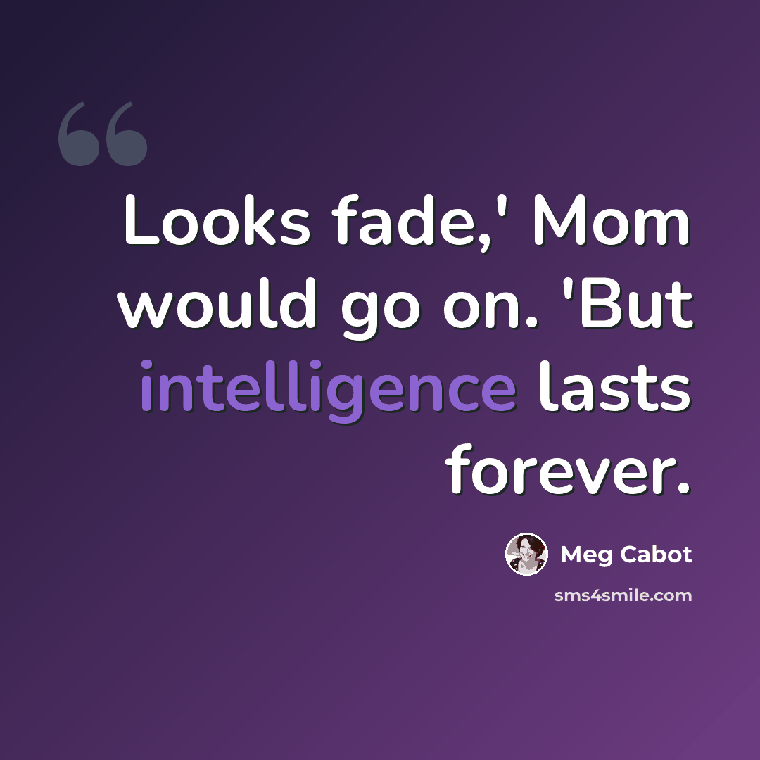 “Looks fade,' Mom would go on. 'But intelligence lasts forever.” quote by Meg Cabot