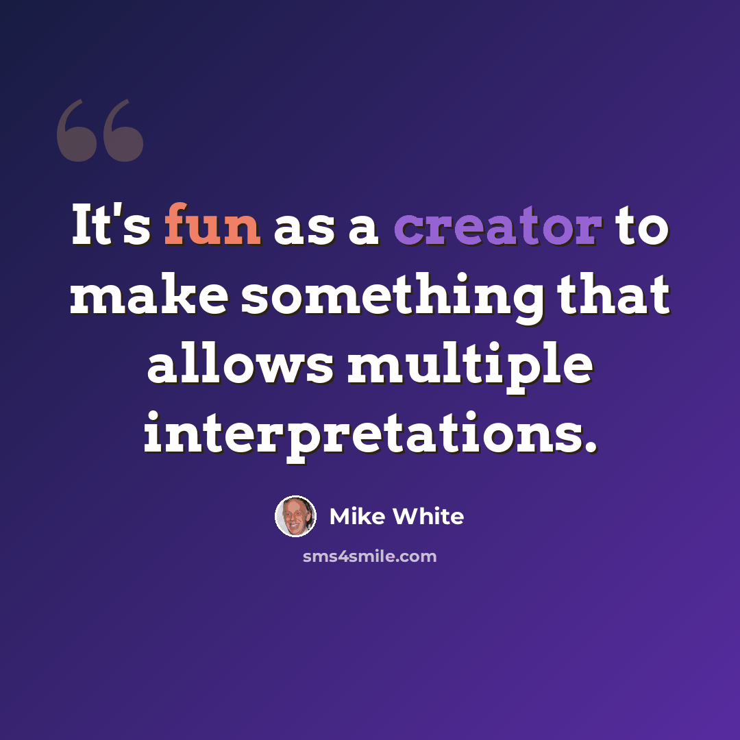 “It's fun as a creator to make something that allows multiple interpretations.” quote by Mike White
