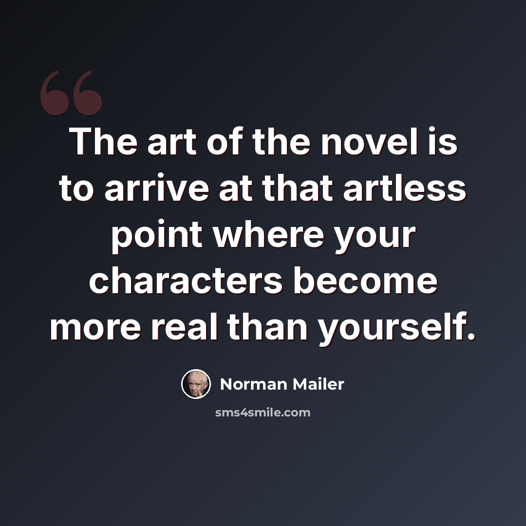 “The art of the novel is to arrive at that artless point where your characters become more real than yourself.” quote by Norman Mailer