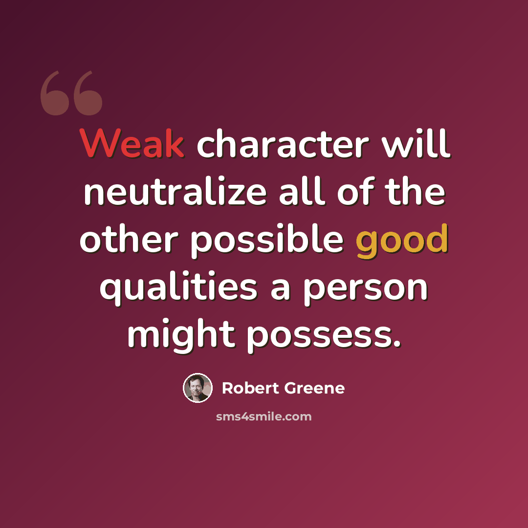 “Weak character will neutralize all of the other possible good qualities a person might possess.” quote by Robert Greene