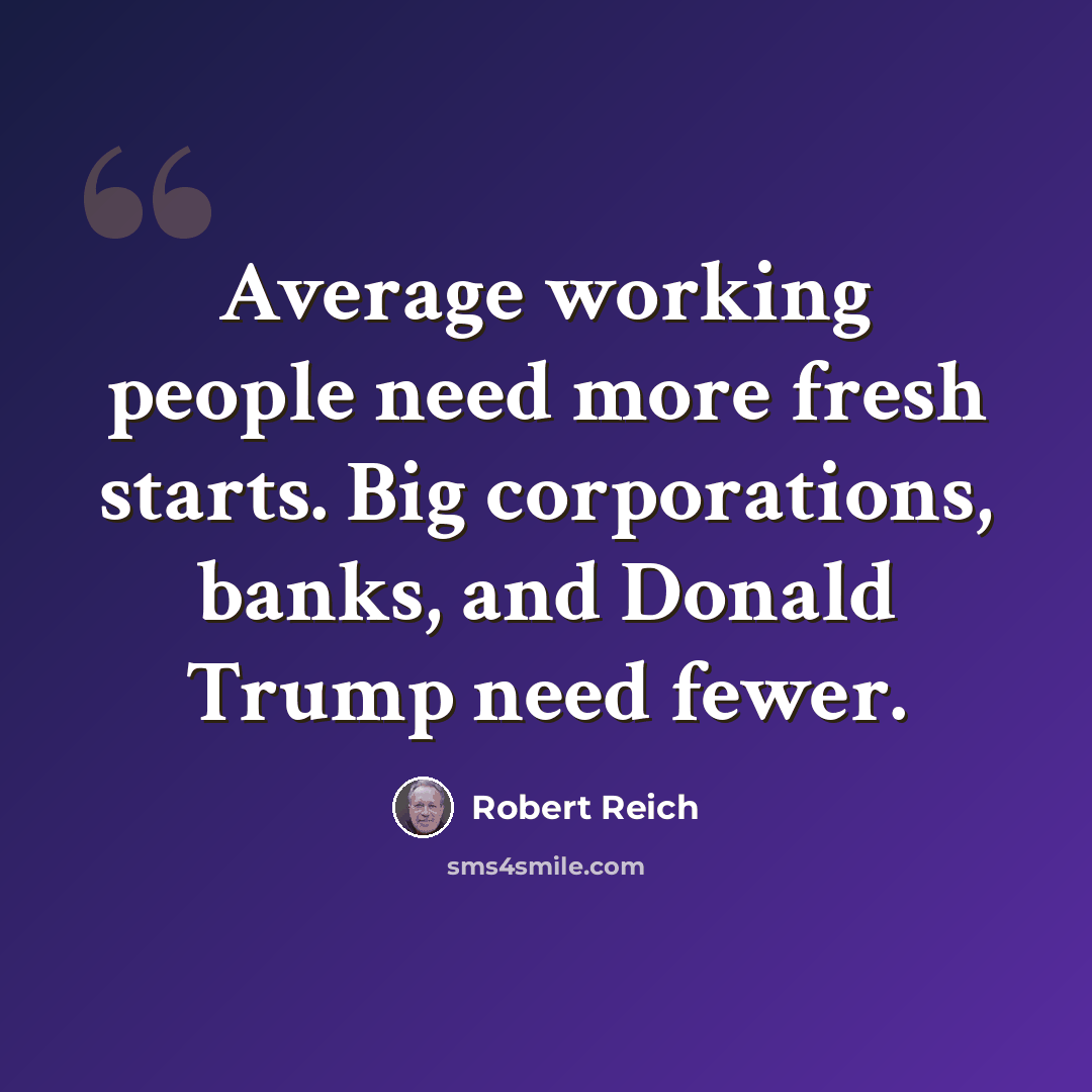 “Average working people need more fresh starts. Big corporations, banks, and Donald Trump need fewer.” quote by Robert Reich