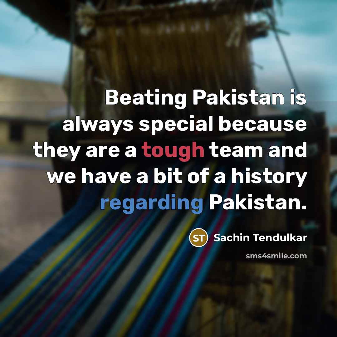 “Beating Pakistan is always special because they are a tough team and we have a bit of a history regarding Pakistan.” quote by Sachin Tendulkar