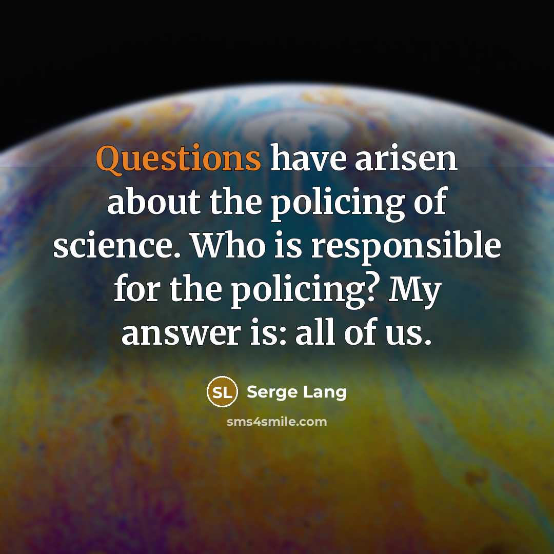 “Questions have arisen about the policing of science. Who is responsible for the policing? My answer is: all of us.” quote by Serge Lang