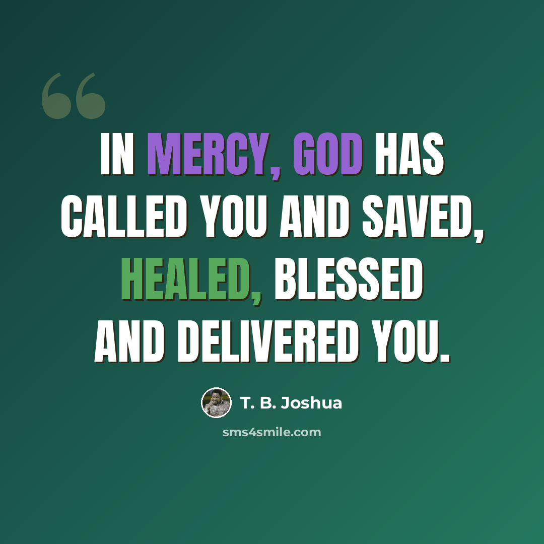 “In mercy, God has called you and saved, healed, blessed and delivered you.” quote by T. B. Joshua