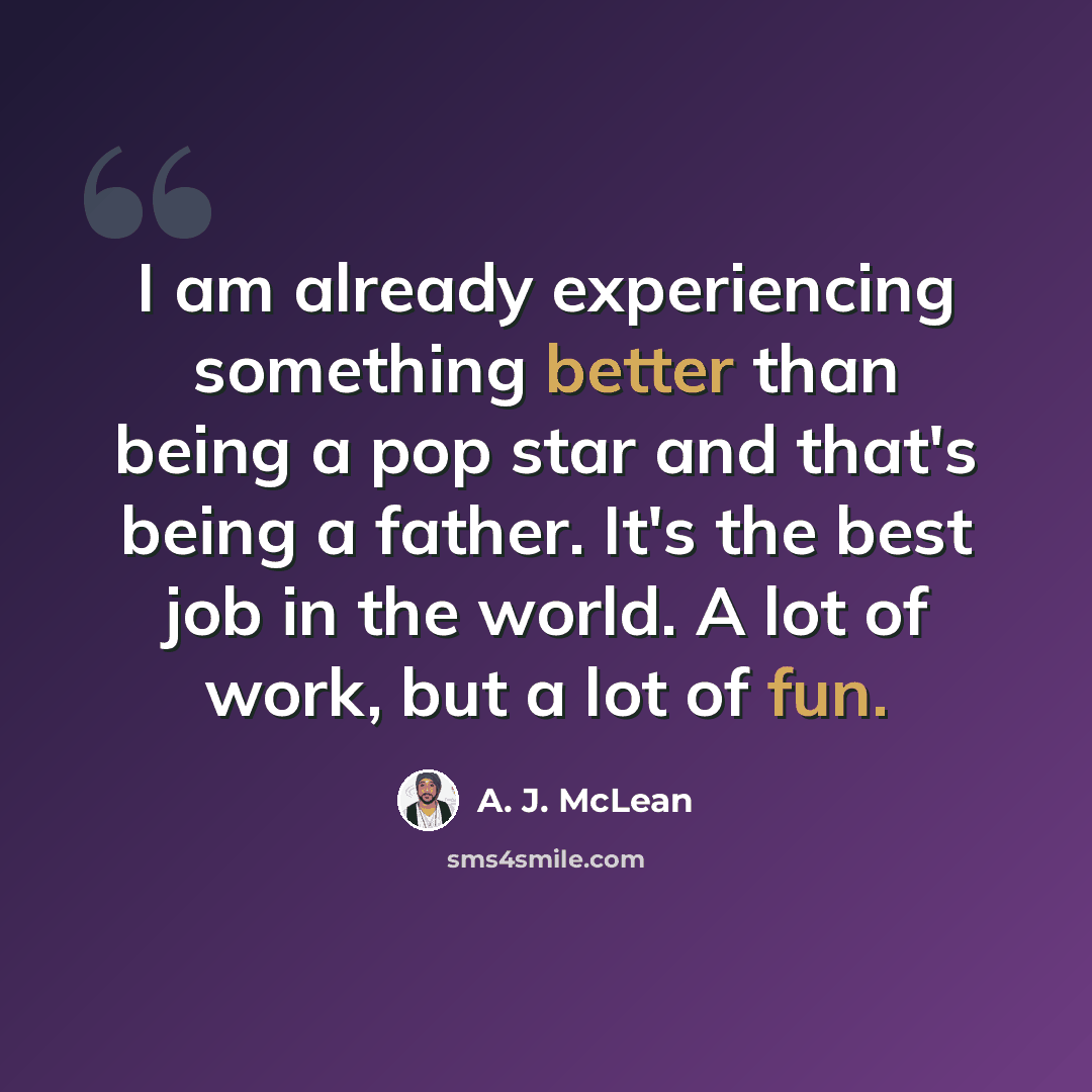 “I am already experiencing something better than being a pop star and that's being a father. It's the best job in the world. A lot of work, but a lot of fun.” quote by A. J. McLean