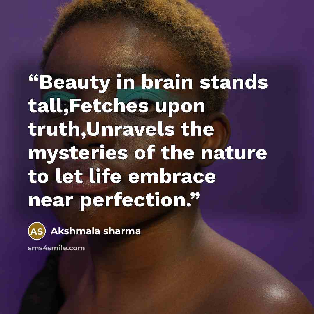 “Beauty in brain stands tall,Fetches upon truth,Unravels the mysteries of the nature to let life embrace near perfection.” quote by Akshmala Sharma