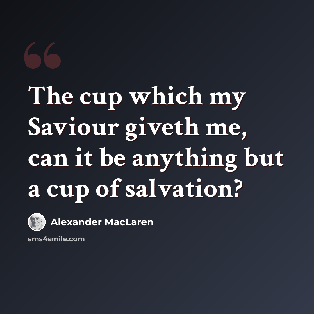 “The cup which my Saviour giveth me, can it be anything but a cup of salvation?” quote by Alexander MacLaren