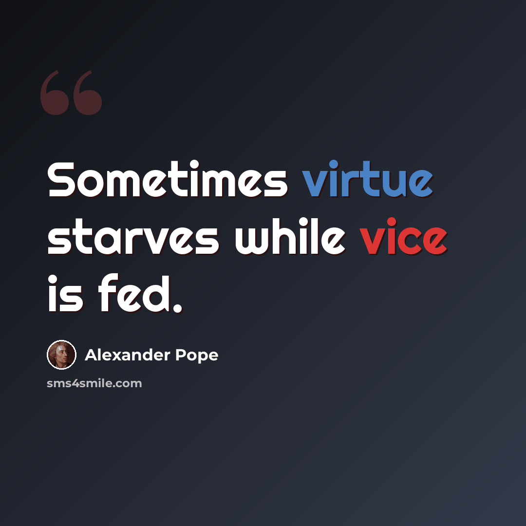 “Sometimes virtue starves while vice is fed.” quote by Alexander Pope