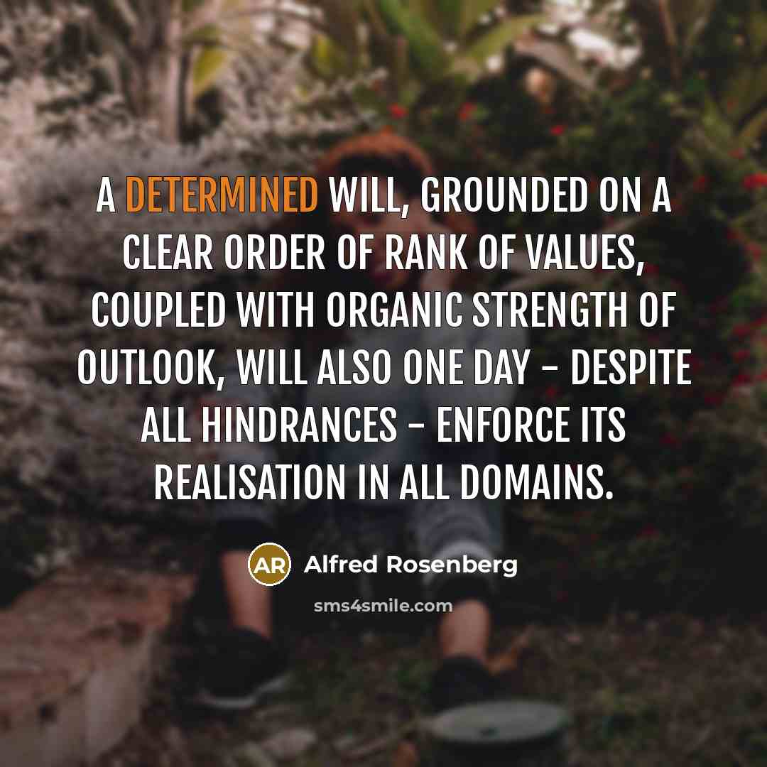 “A determined will, grounded on a clear order of rank of values, coupled with organic strength of outlook, will also one day - despite all hindrances - enforce its realisation in all domains.” quote by Alfred Rosenberg