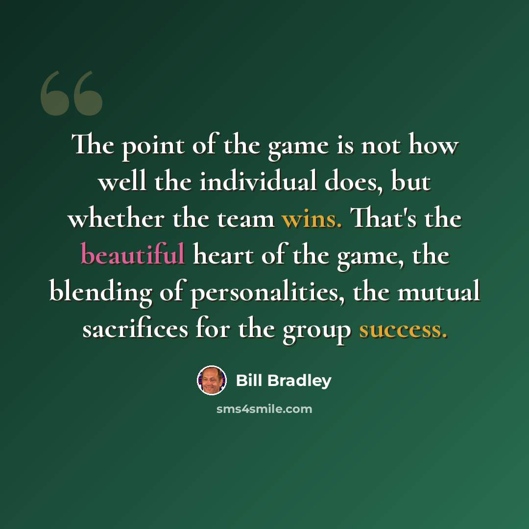 “The point of the game is not how well the individual does, but whether the team wins. That's the beautiful heart of the game, the blending of personalities, the mutual sacrifices for the group success.” quote by Bill Bradley