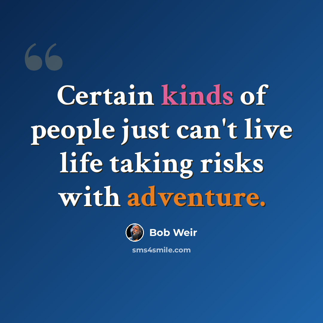 “Certain kinds of people just can't live life taking risks with adventure.” quote by Bob Weir