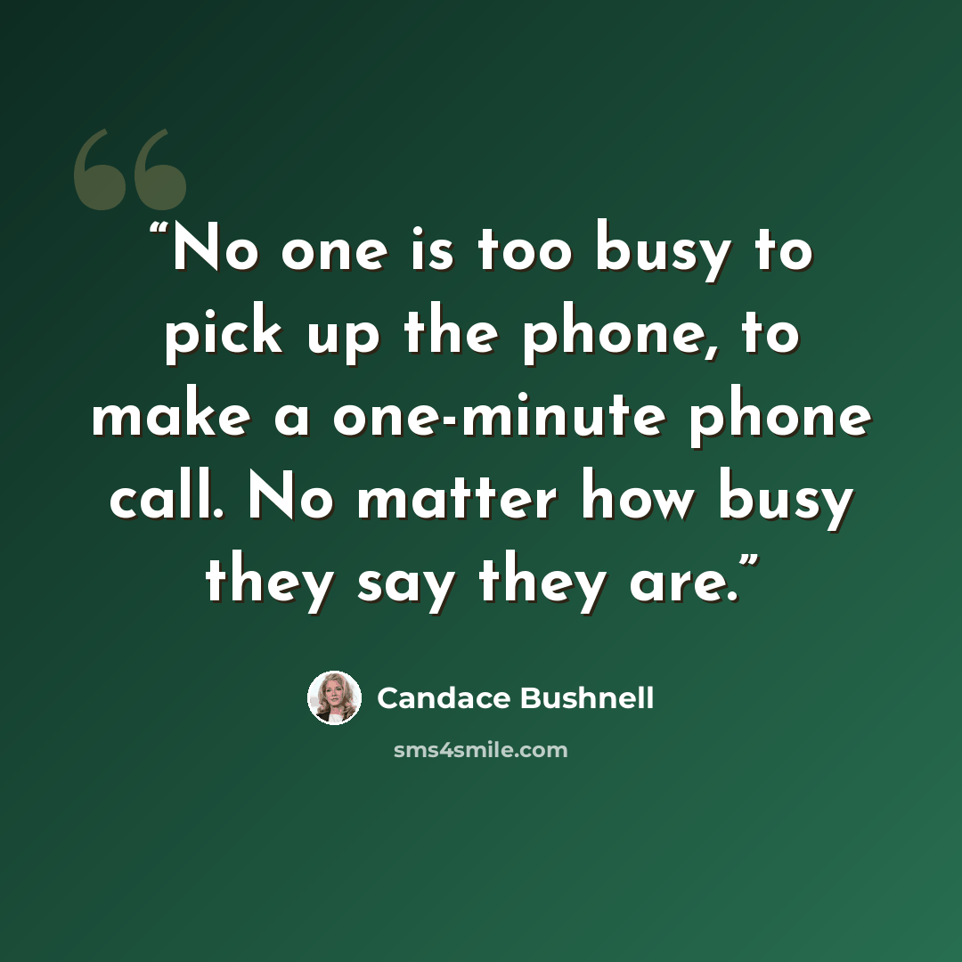 “No one is too busy to pick up the phone, to make a one-minute phone call. No matter how busy they say they are.” quote by Candace Bushnell