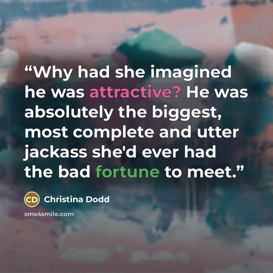“Why had she imagined he was attractive? He was absolutely the biggest, most complete and utter jackass she'd ever had the bad fortune to meet.” quote by Christina Dodd
