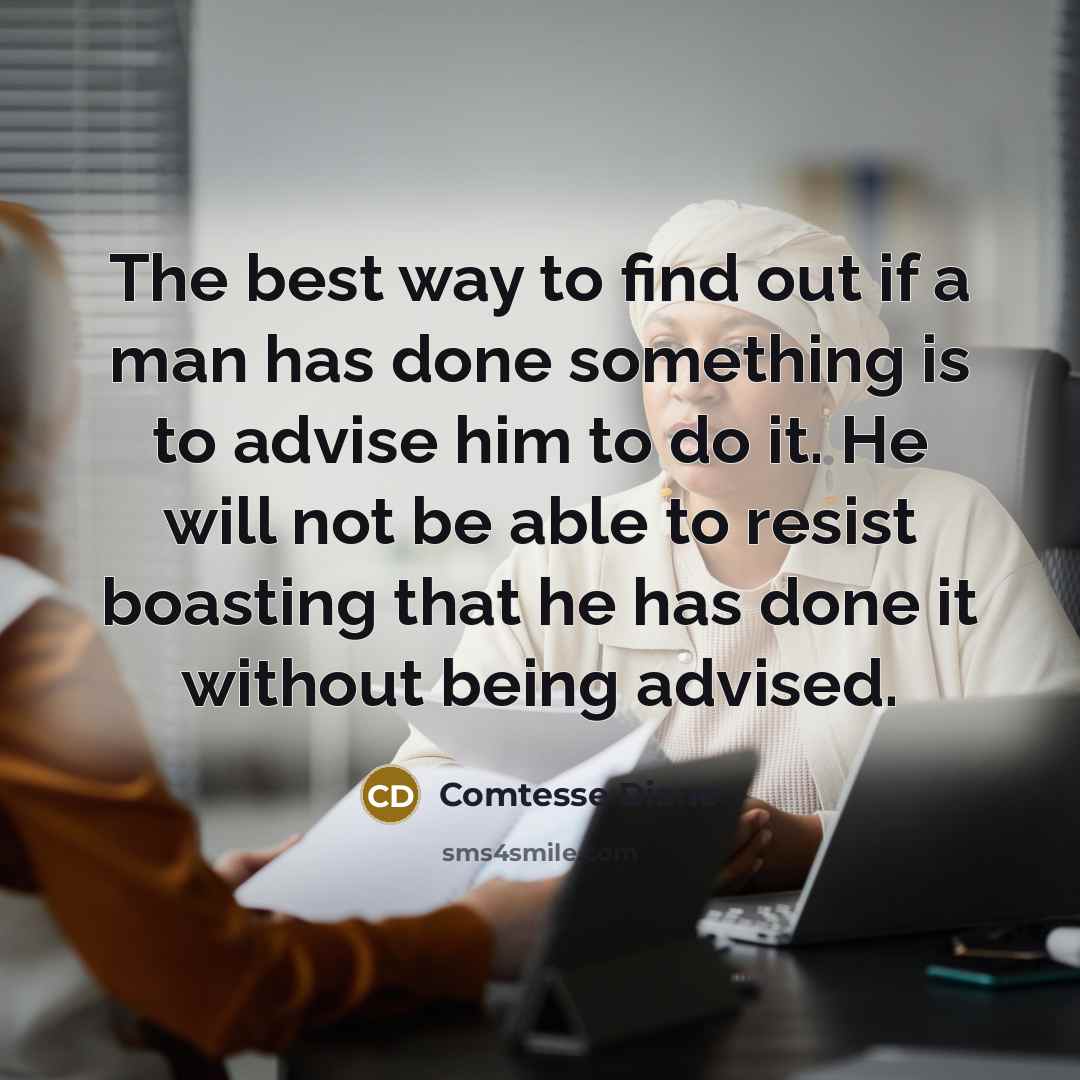 “The best way to find out if a man has done something is to advise him to do it. He will not be able to resist boasting that he has done it without being advised.” quote by Comtesse Diane