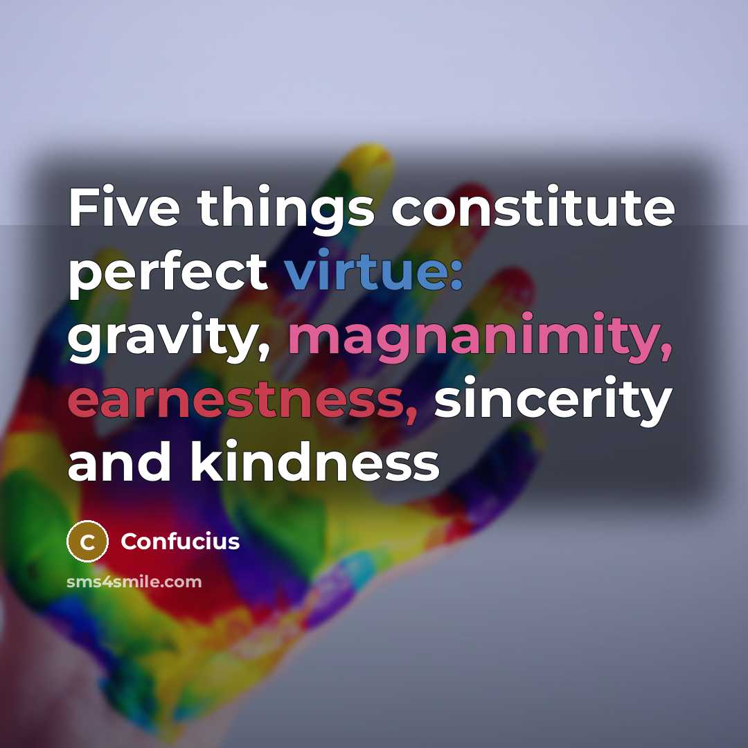 “Five things constitute perfect virtue: gravity, magnanimity, earnestness, sincerity and kindness” quote by Confucius
