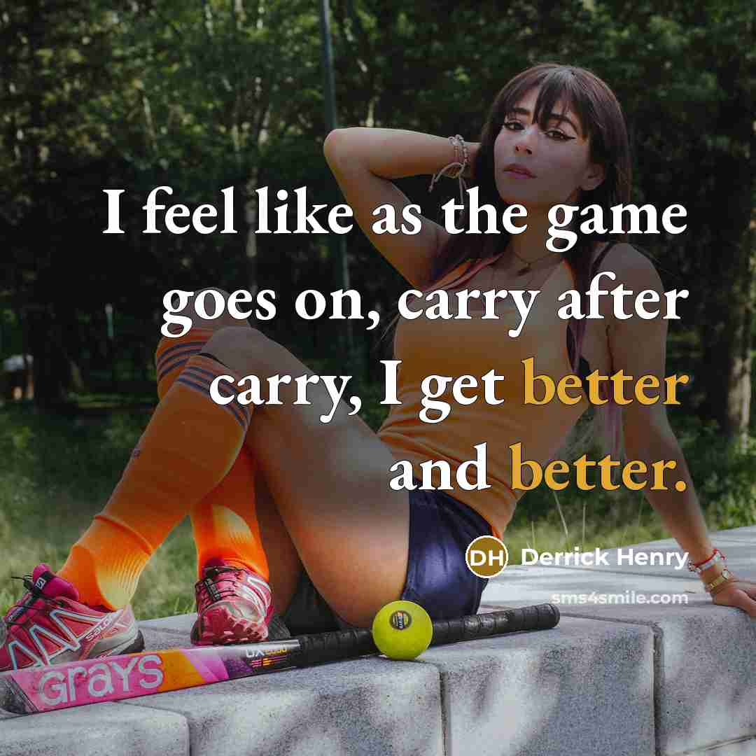 “I feel like as the game goes on, carry after carry, I get better and better.” quote by Derrick Henry