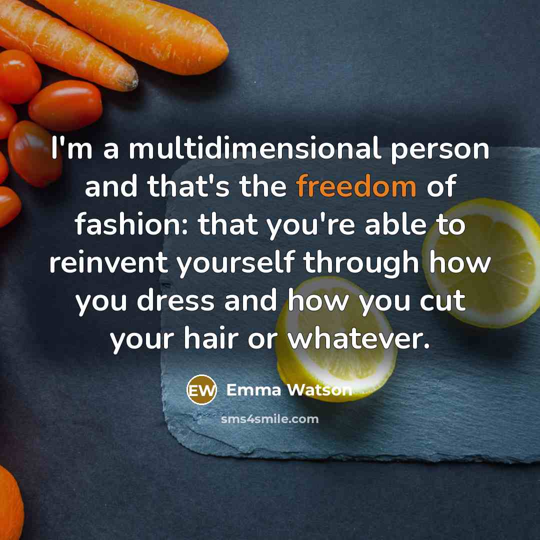 “I'm a multidimensional person and that's the freedom of fashion: that you're able to reinvent yourself through how you dress and how you cut your hair or whatever.” quote by Emma Watson