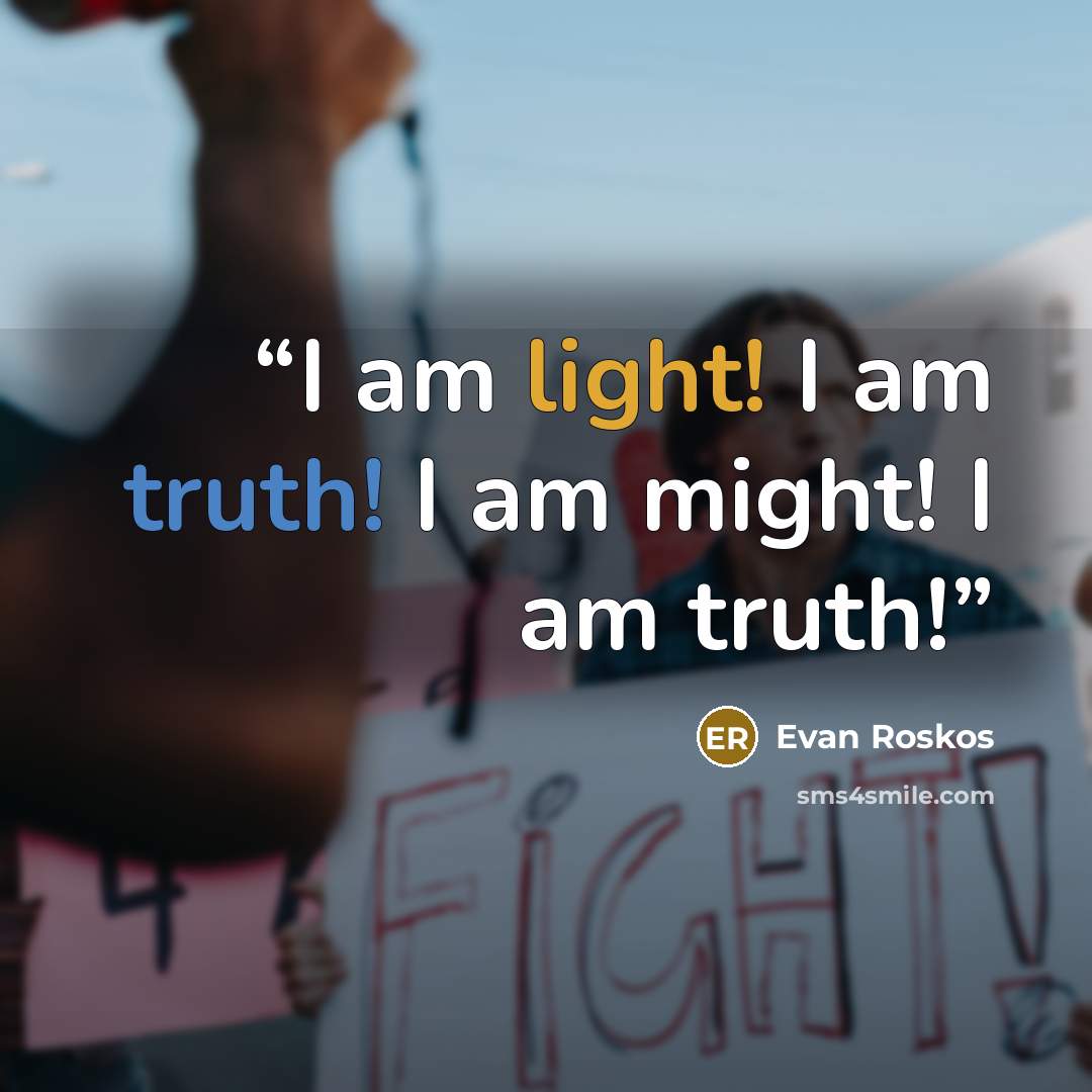 “I am light! I am truth! I am might! I am truth!” quote by Evan Roskos