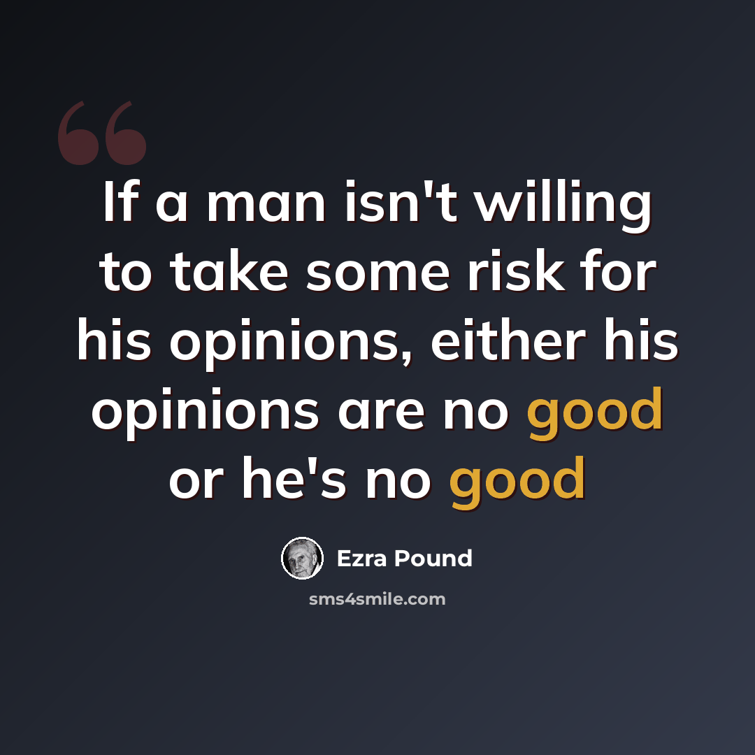 “If a man isn't willing to take some risk for his opinions, either his opinions are no good or he's no good” quote by Ezra Pound