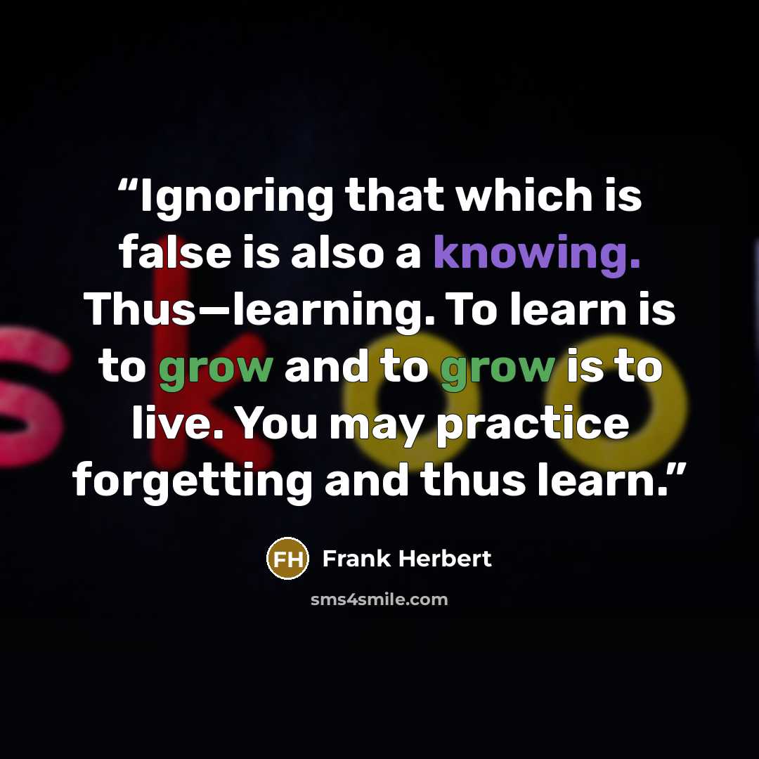 “Ignoring that which is false is also a knowing. Thus—learning. To learn is to grow and to grow is to live. You may practice forgetting and thus learn.” quote by Frank Herbert