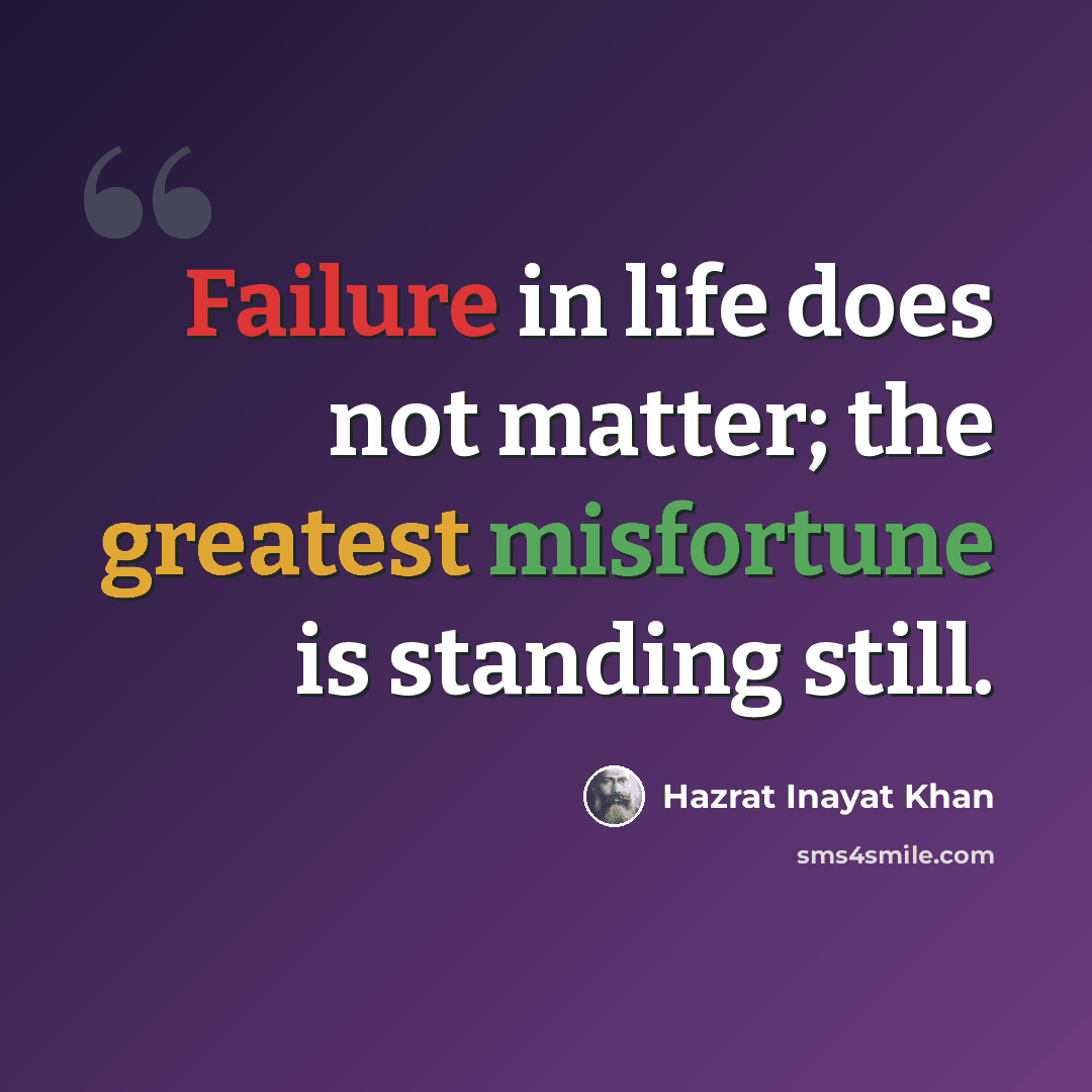 “Failure in life does not matter; the greatest misfortune is standing still.” quote by Hazrat Inayat Khan